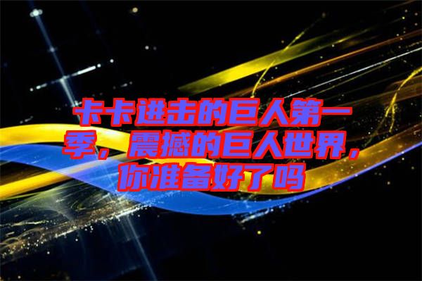 卡卡進(jìn)擊的巨人第一季，震撼的巨人世界，你準(zhǔn)備好了嗎