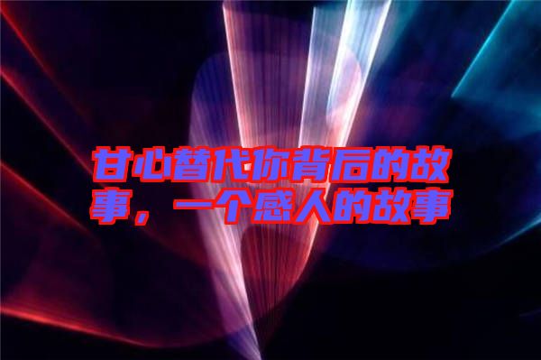 甘心替代你背后的故事，一個感人的故事