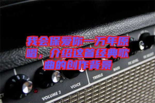 我會(huì)保愛(ài)你一萬(wàn)年原唱，介紹這首經(jīng)典歌曲的創(chuàng)作背景