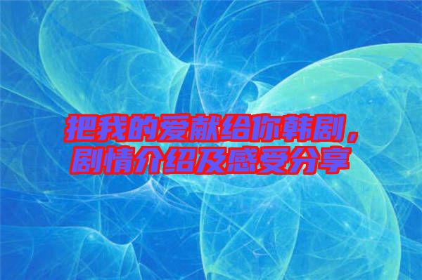 把我的愛獻(xiàn)給你韓劇，劇情介紹及感受分享