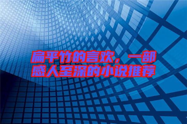 扁平竹的言歡，一部感人至深的小說推薦