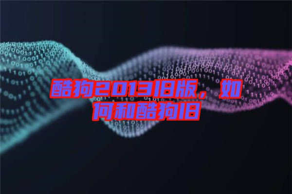 酷狗2013舊版，如何和酷狗舊