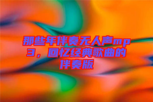 那些年伴奏無人聲mp3，回憶經(jīng)典歌曲的伴奏版