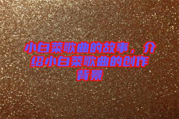 小白菜歌曲的故事，介紹小白菜歌曲的創(chuàng)作背景