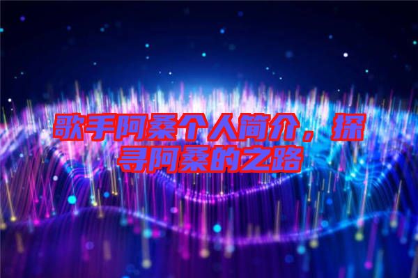 歌手阿桑個人簡介，探尋阿桑的之路