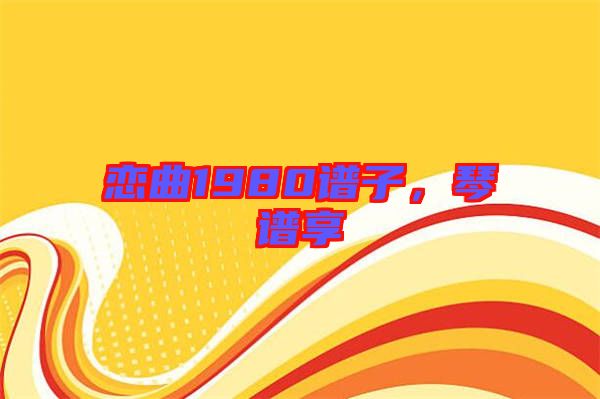 戀曲1980譜子，琴譜享