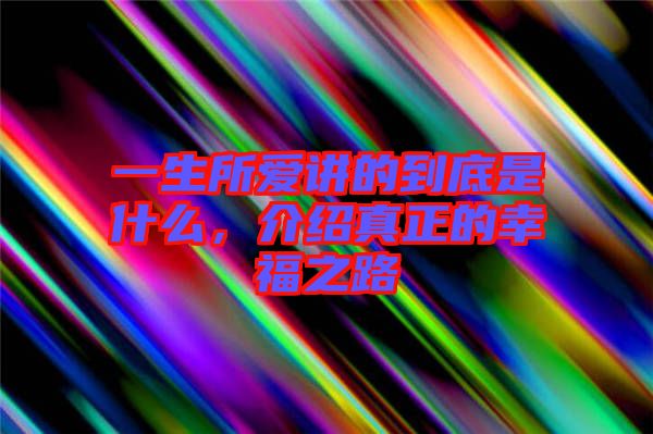 一生所愛講的到底是什么，介紹真正的幸福之路