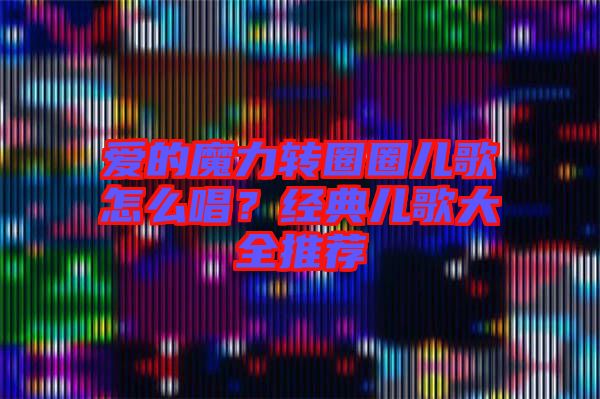 愛的魔力轉(zhuǎn)圈圈兒歌怎么唱？經(jīng)典兒歌大全推薦