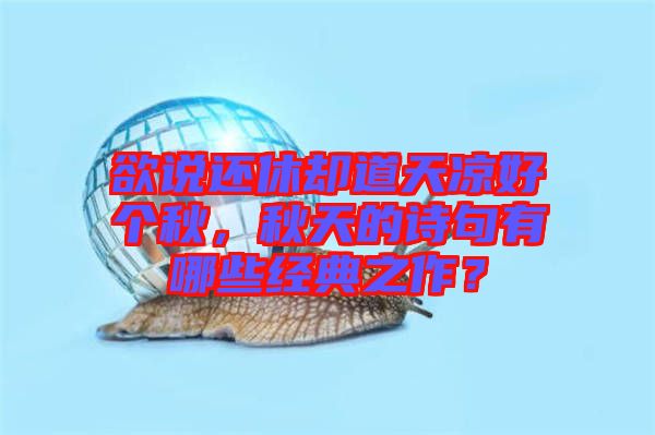 欲說還休卻道天涼好個秋，秋天的詩句有哪些經(jīng)典之作？