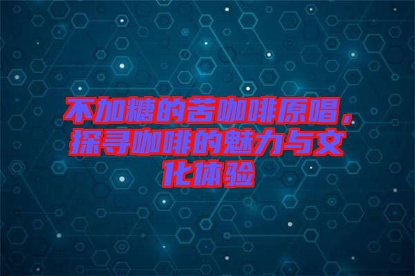 不加糖的苦咖啡原唱，探尋咖啡的魅力與文化體驗(yàn)