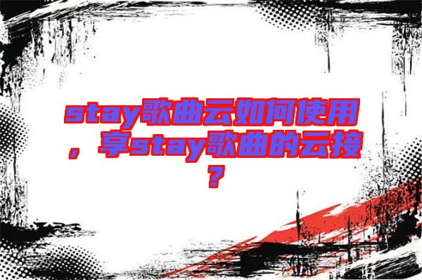 stay歌曲云如何使用，享stay歌曲的云接？