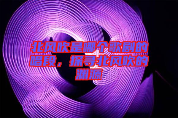 北風吹是哪個歌劇的唱段，探尋北風吹的淵源