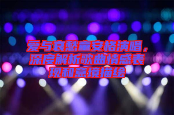 愛(ài)與哀愁童安格演唱，深度解析歌曲情感表現(xiàn)和意境描繪