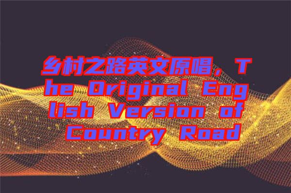 鄉(xiāng)村之路英文原唱，The Original English Version of Country Road