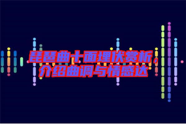 琵琶曲十面埋伏賞析，介紹曲調(diào)與情感達(dá)