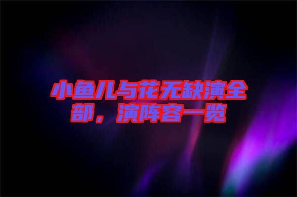 小魚兒與花無缺演全部，演陣容一覽