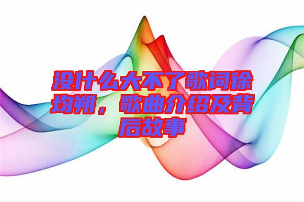 沒什么大不了歌詞徐均朔，歌曲介紹及背后故事