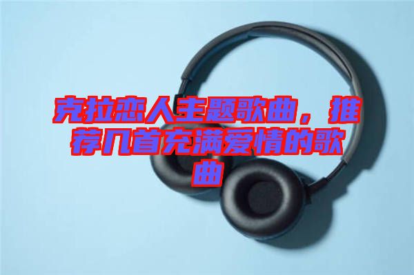 克拉戀人主題歌曲，推薦幾首充滿愛情的歌曲