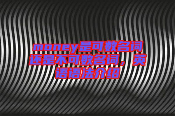 money是可數(shù)名詞還是不可數(shù)名詞，英語(yǔ)語(yǔ)法介紹