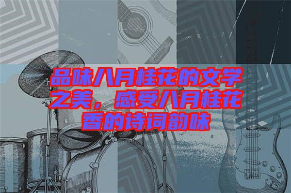 品味八月桂花的文學(xué)之美，感受八月桂花香的詩詞韻味