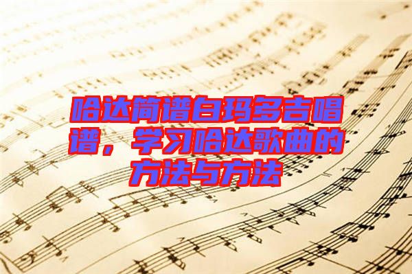 哈達(dá)簡(jiǎn)譜白瑪多吉唱譜，學(xué)習(xí)哈達(dá)歌曲的方法與方法