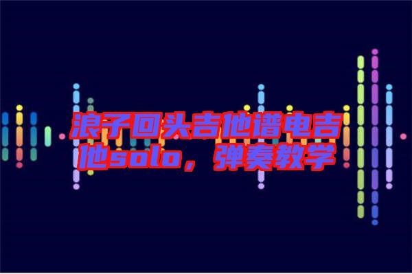 浪子回頭吉他譜電吉他solo，彈奏教學(xué)