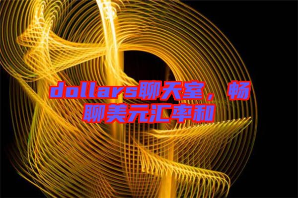 dollars聊天室，暢聊美元匯率和