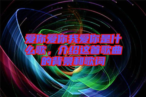 愛你愛你我愛你是什么歌，介紹這首歌曲的背景和歌詞
