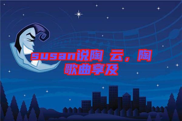 susan說陶喆云，陶喆歌曲享及