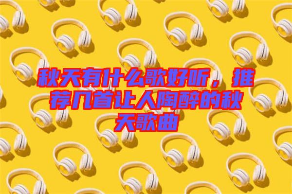 秋天有什么歌好聽，推薦幾首讓人陶醉的秋天歌曲