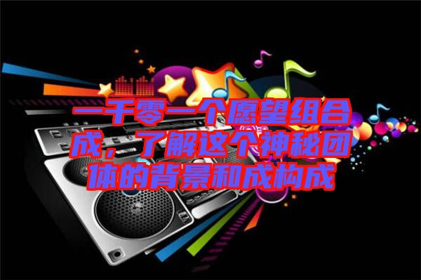 一千零一個(gè)愿望組合成，了解這個(gè)神秘團(tuán)體的背景和成構(gòu)成