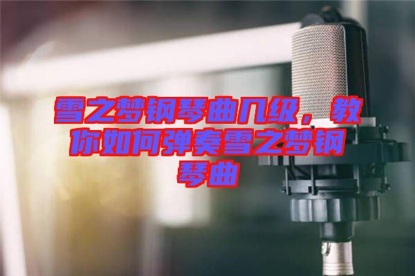 雪之夢鋼琴曲幾級，教你如何彈奏雪之夢鋼琴曲