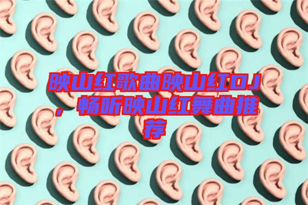 映山紅歌曲映山紅DJ，暢聽映山紅舞曲推薦