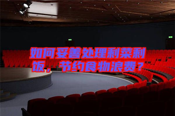 如何妥善處理剩菜剩飯，節(jié)約食物浪費(fèi)？