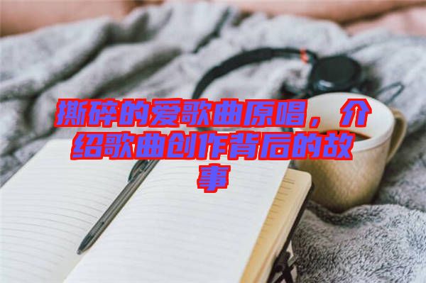 撕碎的愛歌曲原唱，介紹歌曲創(chuàng)作背后的故事