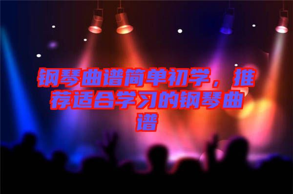 鋼琴曲譜簡單初學(xué)，推薦適合學(xué)習(xí)的鋼琴曲譜