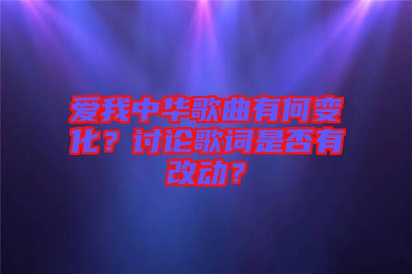 愛我中華歌曲有何變化？討論歌詞是否有改動(dòng)？