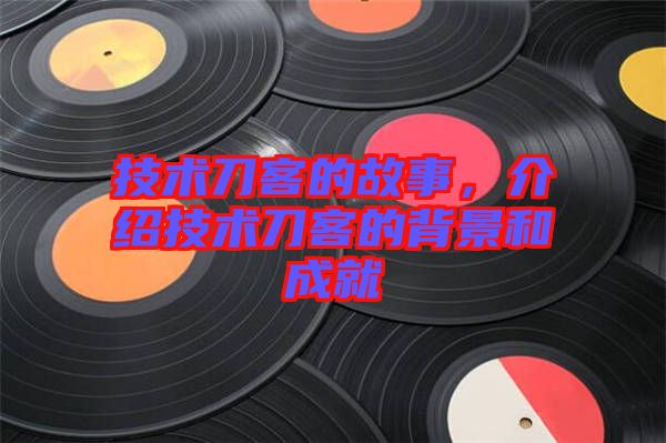 技術(shù)刀客的故事，介紹技術(shù)刀客的背景和成就