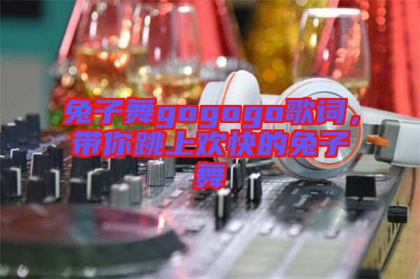 兔子舞gogogo歌詞，帶你跳上歡快的兔子舞