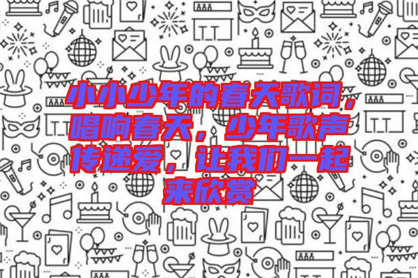 小小少年的春天歌詞，唱響春天，少年歌聲傳遞愛，讓我們一起來欣賞
