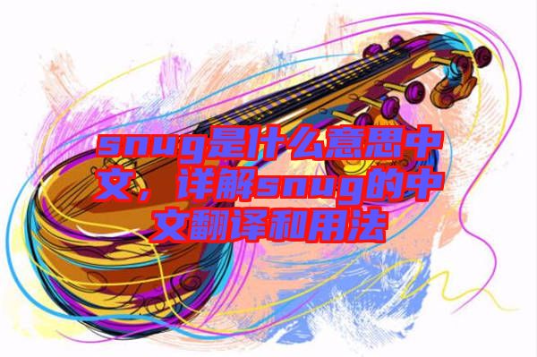 snug是什么意思中文，詳解snug的中文翻譯和用法