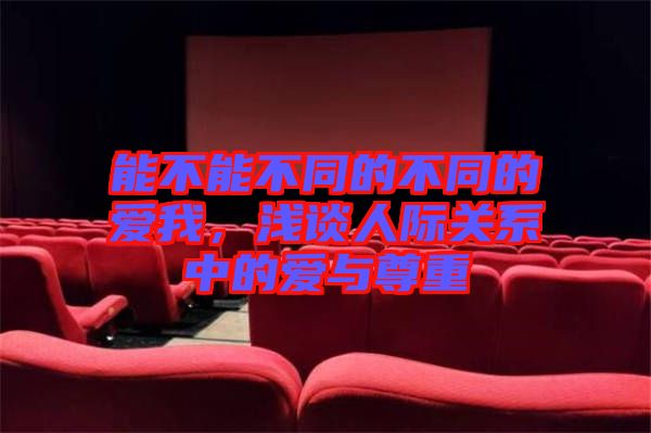 能不能不同的不同的愛我，淺談人際關(guān)系中的愛與尊重