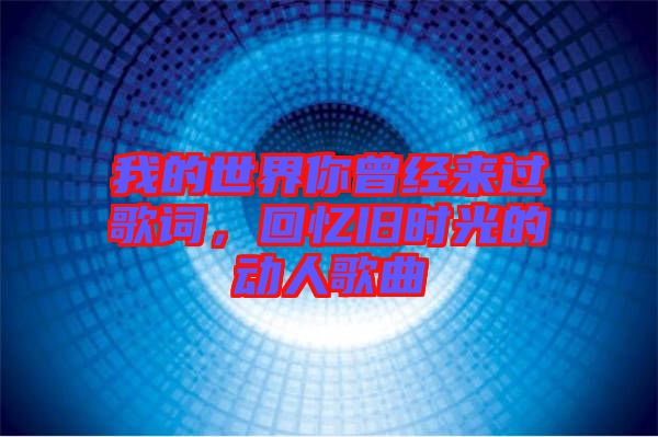 我的世界你曾經(jīng)來(lái)過(guò)歌詞，回憶舊時(shí)光的動(dòng)人歌曲