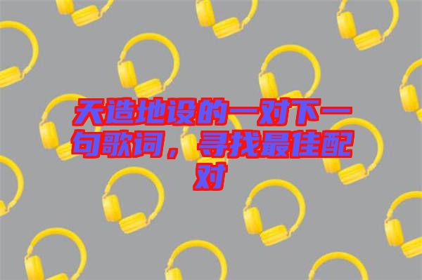 天造地設的一對下一句歌詞，尋找最佳配對