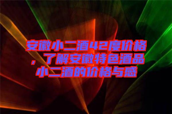 安徽小二酒42度價格，了解安徽特色酒品小二酒的價格與感
