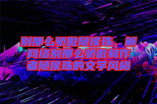 別那么驕傲隨侯珠，解網絡別那么驕傲和作者隨侯珠的文學風格