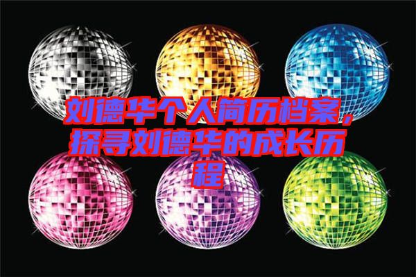 劉德華個(gè)人簡(jiǎn)歷檔案，探尋劉德華的成長(zhǎng)歷程