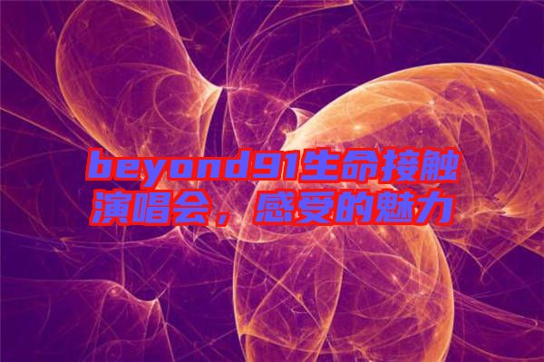 beyond91生命接觸演唱會(huì)，感受的魅力