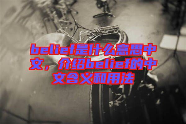 belief是什么意思中文，介紹belief的中文含義和用法