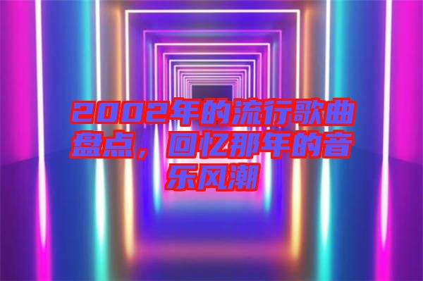 2002年的流行歌曲盤(pán)點(diǎn)，回憶那年的音樂(lè)風(fēng)潮